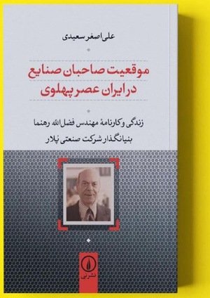 جلد کتاب موقعیت صاحبان صنایع در عصر پهلوی؛ زندگی و کارنامه مهندس فضل‌الله رهنما (بنیانگذار شرکت صنعتی پُلار)